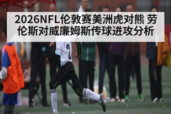 2026NFL伦敦赛美洲虎对熊 劳伦斯对威廉姆斯传球进攻分析
